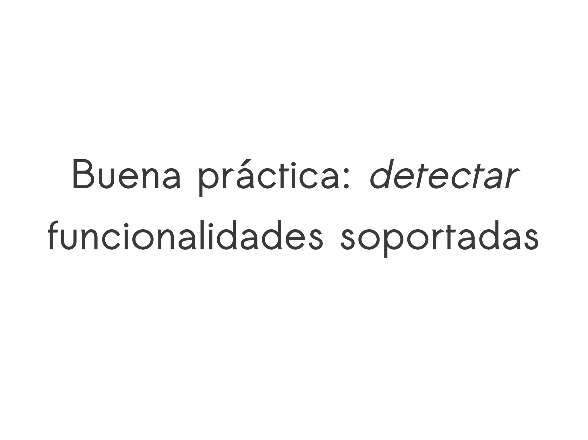 Buena práctica: detectar
funcionalidades soportadas
 