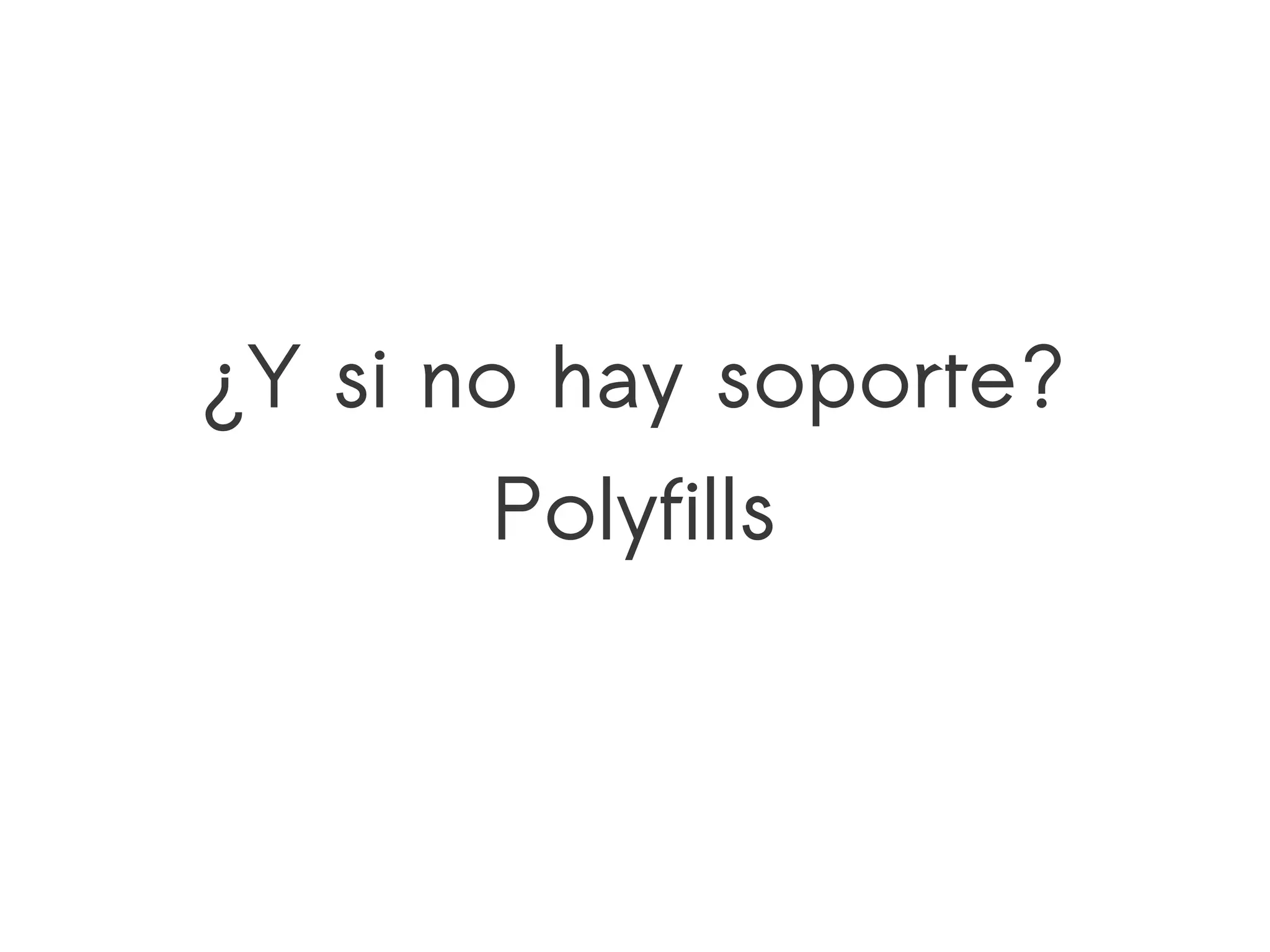 ¿Y si no hay soporte?
       Polyfills
 