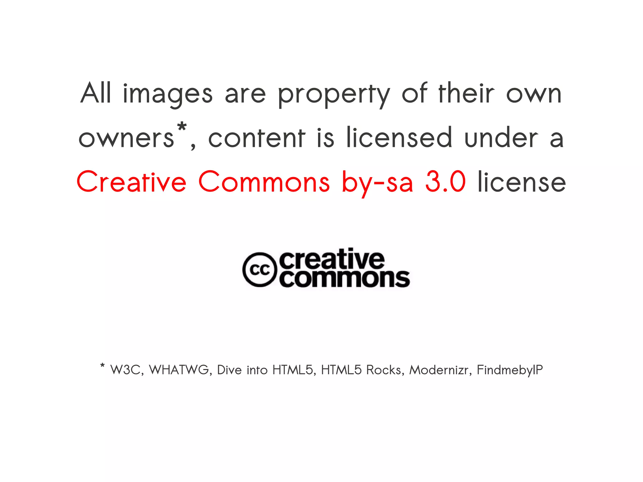All images are property of their own
owners*, content is licensed under a
Creative Commons by-sa 3.0 license




 * W3C, WHATWG, Dive into HTML5, HTML5 Rocks, Modernizr, FindmebyIP
 