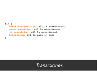 #id {
   ­webkit­transition: all 1s ease­in­out;
   ­moz­transition: all 1s ease­in­out;
   ­o­transition: all 1s ease­in­out;
   transition: all 1s ease­in­out;
}




                     Transiciones
 