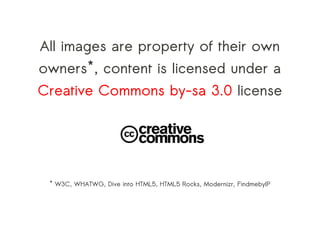 All images are property of their own
owners*, content is licensed under a
Creative Commons by-sa 3.0 license




 * W3C, WHATWG, Dive into HTML5, HTML5 Rocks, Modernizr, FindmebyIP
 