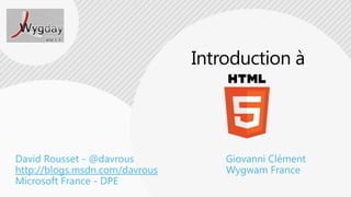  Introduction à David Rousset - @davrousGiovanni Clémenthttp://blogs.msdn.com/davrousWygwam FranceMicrosoft France - DPE
