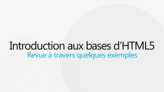 Introduction aux bases d’HTML5Revue à travers quelquesexemples