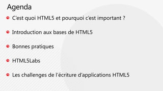 AgendaC’est quoi HTML5 et pourquoi c’est important ?Introduction aux bases de HTML5Bonnes pratiques HTML5LabsLes challenges de l’écriture d’applications HTML5    