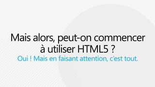 Mais alors, peut-on commencer à utiliser HTML5 ?Oui ! Mais en faisant attention, c’est tout.
