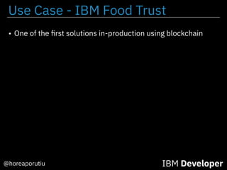 Use Case - IBM Food Trust
IBM Developer@horeaporutiu
• One of the ﬁrst solutions in-production using blockchain
 