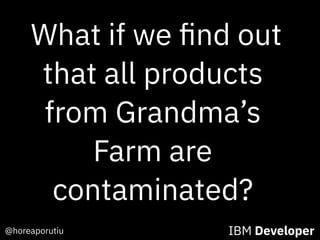 @horeaporutiu IBM Developer
What if we ﬁnd out
that all products
from Grandma’s
Farm are
contaminated?
 