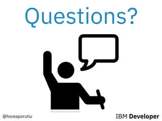 Questions?
http://www.freeiconspng.com/img/5437
@horeaporutiu IBM Developer
 
