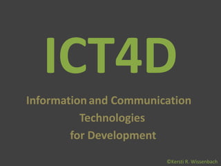 ICT4D
Information and Communication
          Technologies
        for Development
                        ©Kersti R. Wissenbach
 