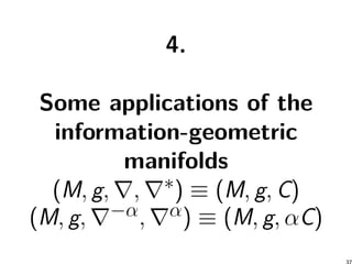 4.
Some applications of the
information-geometric
manifolds
(M, g, ∇, ∇∗) ≡ (M, g, C)
(M, g, ∇−α, ∇α) ≡ (M, g, αC)
 