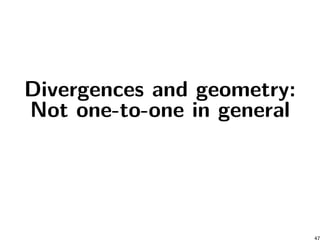 Divergences and geometry:
Not one-to-one in general
47
 