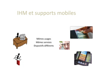 IHM et supports mobiles
Mêmes usages
Mêmes services
Dispositifs différents
 