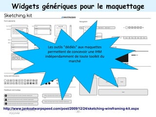 (c) 2015, Occello Audrey,
POO/IHM
- 20 -
Widgets génériques pour le maquettage
http://www.jankoatwarpspeed.com/post/2009/12/24/sketching-wireframing-kit.aspx
Les outils "dédiés" aux maquettes
permettent de concevoir une IHM
indépendamment de toute toolkit du
marché
 