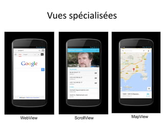 Vues spécialisées
WebView ScrollView MapView
 