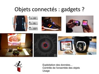 Objets connectés : gadgets ?
Exploitation des données…
Contrôle de l’ensemble des objets
Usage
 