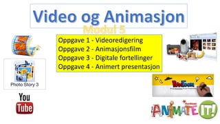 Oppgave 1 - Videoredigering
Oppgave 2 - Animasjonsfilm
Oppgave 3 - Digitale fortellinger
Oppgave 4 - Animert presentasjon
 
