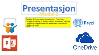 Oppgave 1 - Presentasjonsprogrammet PowerPoint
Oppgave 2 - Deling av presentasjoner Slideshare/OneDrive
Oppgave 3 - Lag et Interaktivt læremiddel i PowerPoint
Oppgave 4 - Prezi
 
