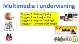 Oppgave 1 - Videoredigering
Oppgave 2 - Animasjonsfilm
Oppgave 3 - Digitale fortellinger
Oppgave 4 - Animert presentasjon
 
