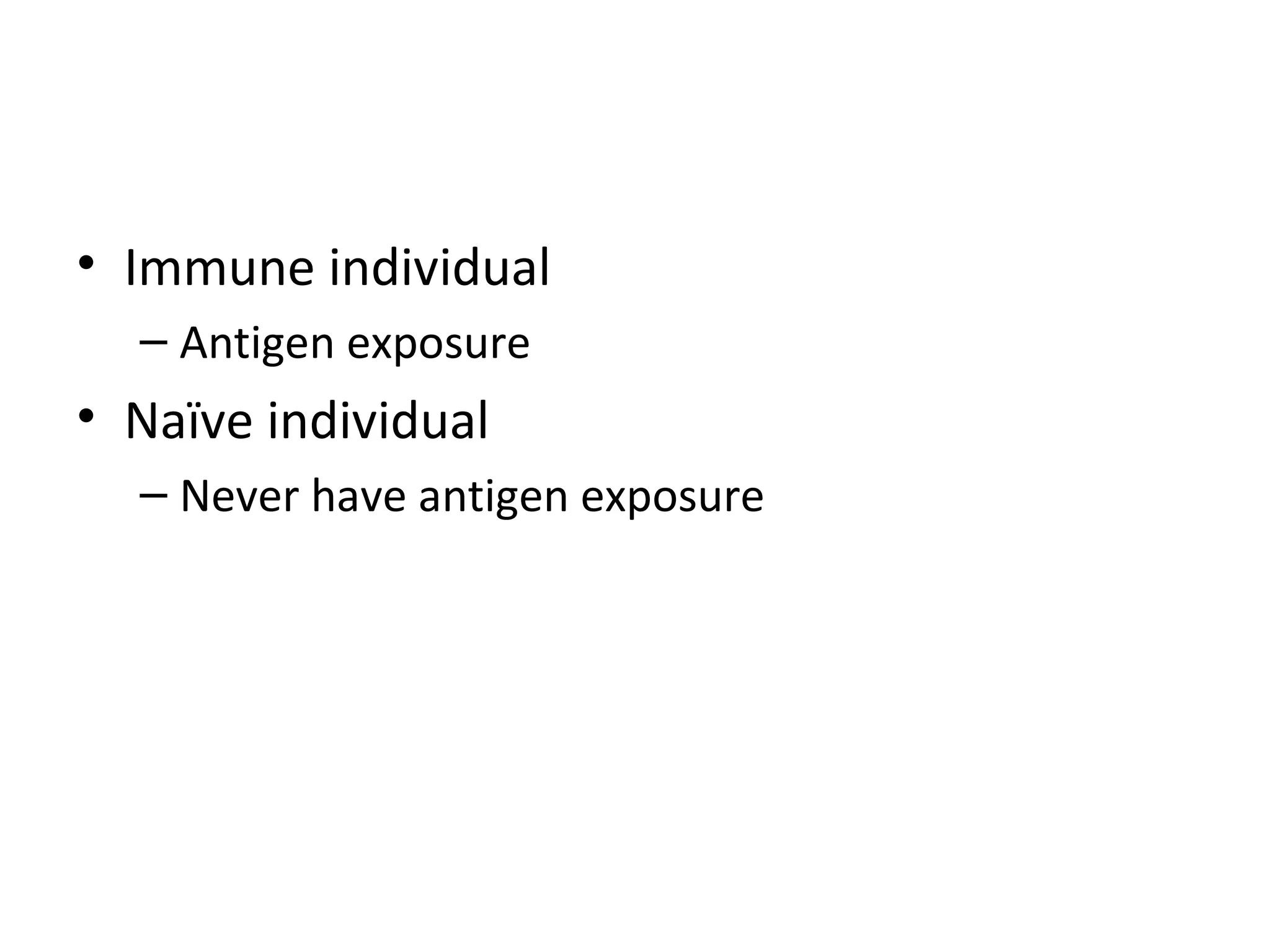 Immune individual Antigen exposure Naïve individual  Never have antigen exposure 