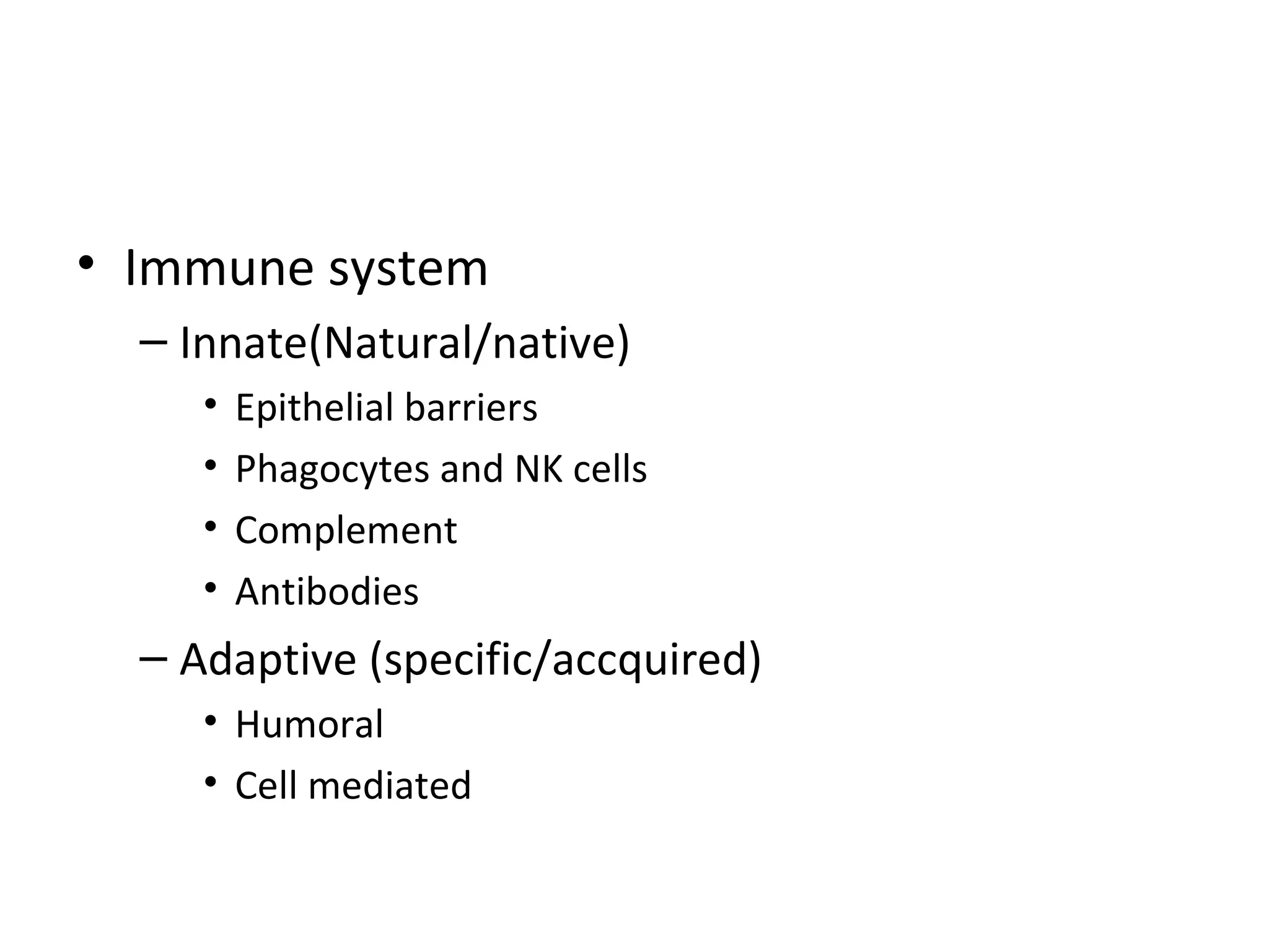 Immune system Innate(Natural/native) Epithelial barriers Phagocytes and NK cells Complement Antibodies Adaptive (specific/accquired) Humoral Cell mediated 