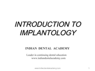 11
INTRODUCTION TOINTRODUCTION TO
IMPLANTOLOGYIMPLANTOLOGY
INDIAN DENTAL ACADEMY
Leader in continuing dental education
www.indiandentalacademy.com
www.indiandentalacademy.comwww.indiandentalacademy.com
 
