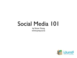Social Media 101
     by Simon Young
     www.ijump.co.nz
 