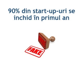 90% din start-up-uri se
inchid în primul an
 