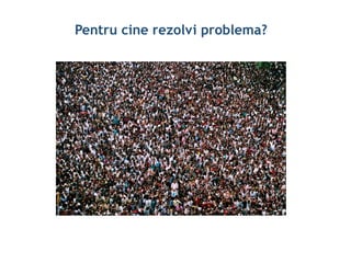Pentru cine rezolvi problema?
 