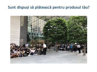 Sunt dispuși să plătească pentru produsul tău?
 