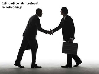 Extinde-ți constant rețeua!
Fă networking!
 