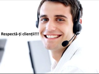 Respectă-ți clienții!!!
 