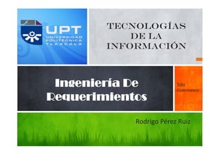 Tecnologías 
de la 
información 
Ingeniería De 
Requerimientos 
5do 
Cuatrimestre 
Rodrigo Pérez Ruiz 
 