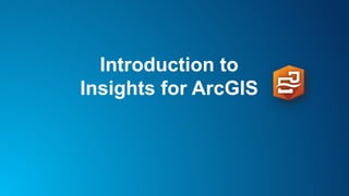 Introduction to
Insights for ArcGIS
 