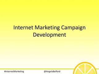 Internet Marketing Campaign
                Development




#InternetMarketing   @AngelaBelford
 