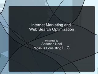 Internet Marketing and
Web Search Optimization

        Presented by
      Adrienne Noel
 Pegasus Consulting LLC.
 