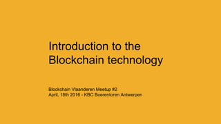 Introduction to the
Blockchain technology
Blockchain Vlaanderen Meetup #2
April, 18th 2016 - KBC Boerentoren Antwerpen
 