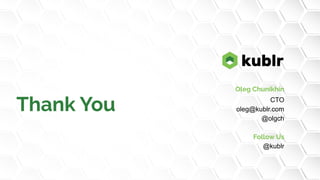 Oleg Chunikhin
CTO
oleg@kublr.com
@olgch
Follow Us
@kublr
Thank You
 