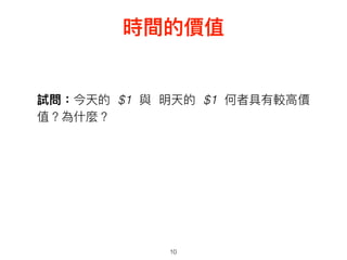 10
試問：今天的 $1 與 明天的 $1 何者具有較⾼高價
值？為什什麼？
時間的價值
 