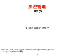 風險 (3)
30
風險管理理
如何降低風險變異異？
Bernstein (2010) “The biggest risk of all is failing to diversity properly”
-The Four Pillars of Investing
 
