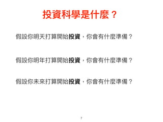 7
投資科學是什什麼？
假設你明天打算開始投資，你會有什什麼準備？
假設你明年年打算開始投資，你會有什什麼準備？
假設你未來來打算開始投資，你會有什什麼準備？
 