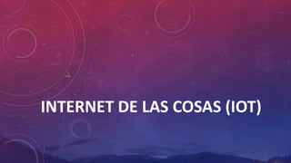 INTERNET DE LAS COSAS (IOT)
 