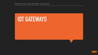 IOT GATEWAYS
ARQUITETURAS PARA INTERNET DAS COISAS
 