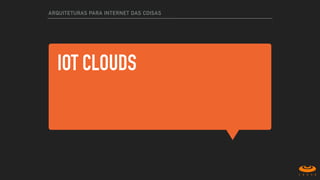 IOT CLOUDS
ARQUITETURAS PARA INTERNET DAS COISAS
 