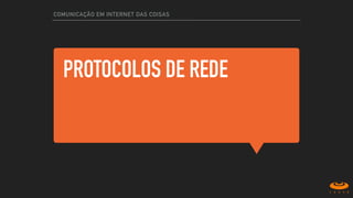 PROTOCOLOS DE REDE
COMUNICAÇÃO EM INTERNET DAS COISAS
 