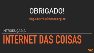 INTERNET DAS COISAS
INTRODUÇÃO À
OBRIGADO!
tiago.barros@cesar.org.br
 