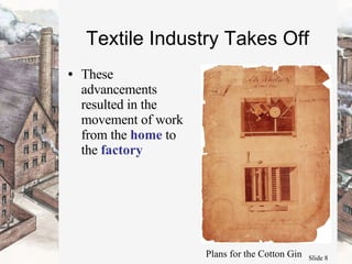 Textile Industry Takes Off These advancements resulted in the movement of work from the  home  to the  factory Plans for the Cotton Gin 