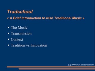 Tradschool « A Brief Introduction to Irish Traditional Music » ,[object Object],[object Object],[object Object],[object Object],  (C) 2009 www.tradschool.com 