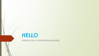 HELLO
INTRODUCTION TO INSTITUTIONAL BUSINESS
 