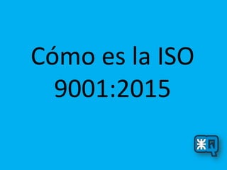 Cómo es la ISO
9001:2015
 