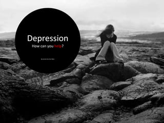 Depression
 How can you help?

     By Jacinta Van Der Meer
 